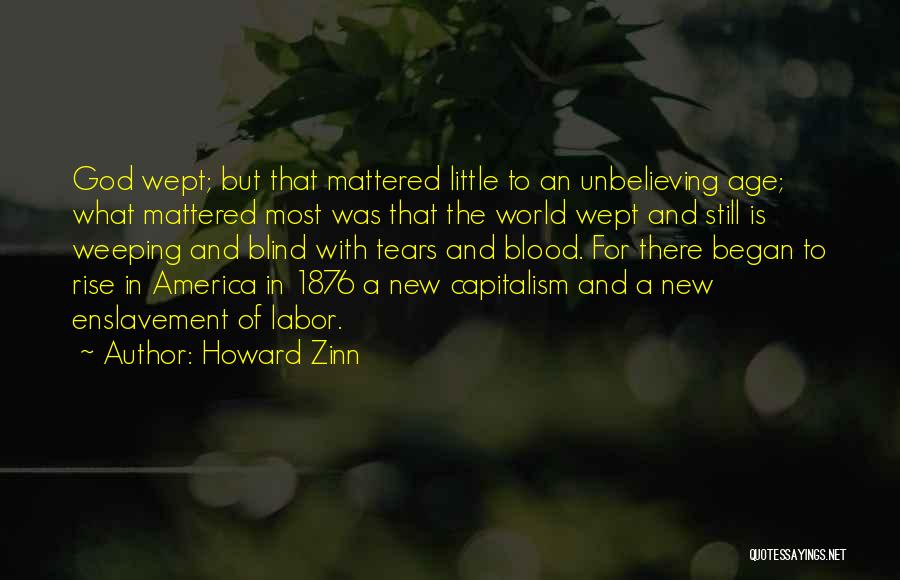 Howard Zinn Quotes: God Wept; But That Mattered Little To An Unbelieving Age; What Mattered Most Was That The World Wept And Still