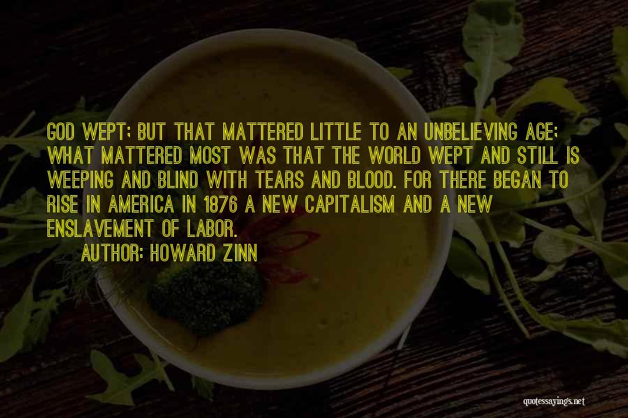 Howard Zinn Quotes: God Wept; But That Mattered Little To An Unbelieving Age; What Mattered Most Was That The World Wept And Still