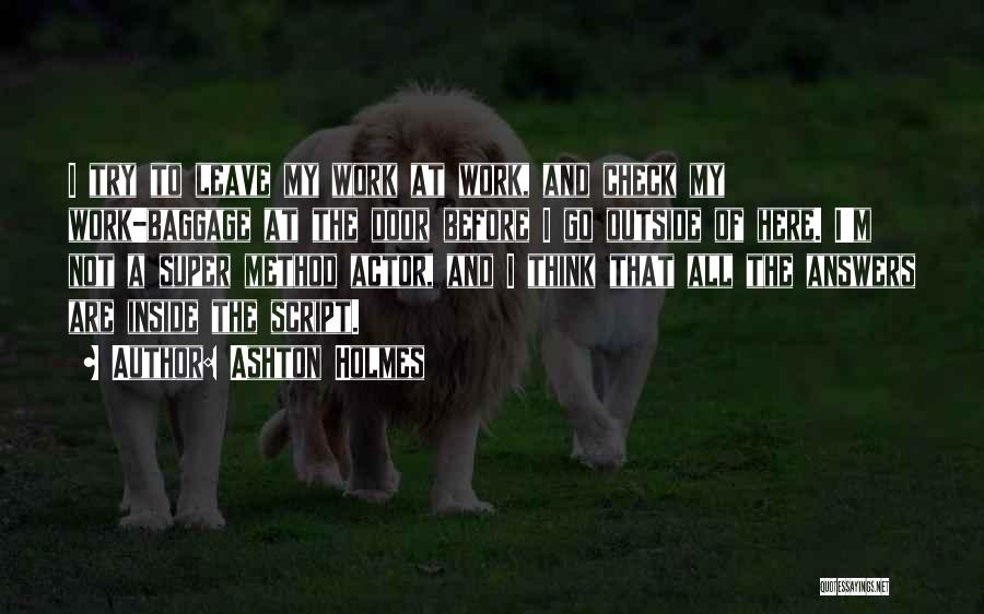 Ashton Holmes Quotes: I Try To Leave My Work At Work, And Check My Work-baggage At The Door Before I Go Outside Of
