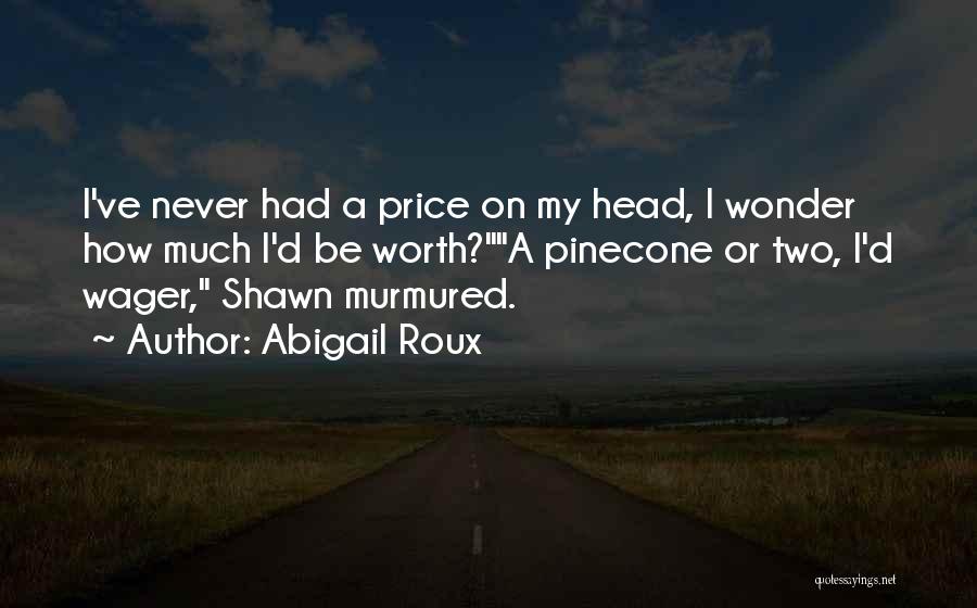 Abigail Roux Quotes: I've Never Had A Price On My Head, I Wonder How Much I'd Be Worth?a Pinecone Or Two, I'd Wager,