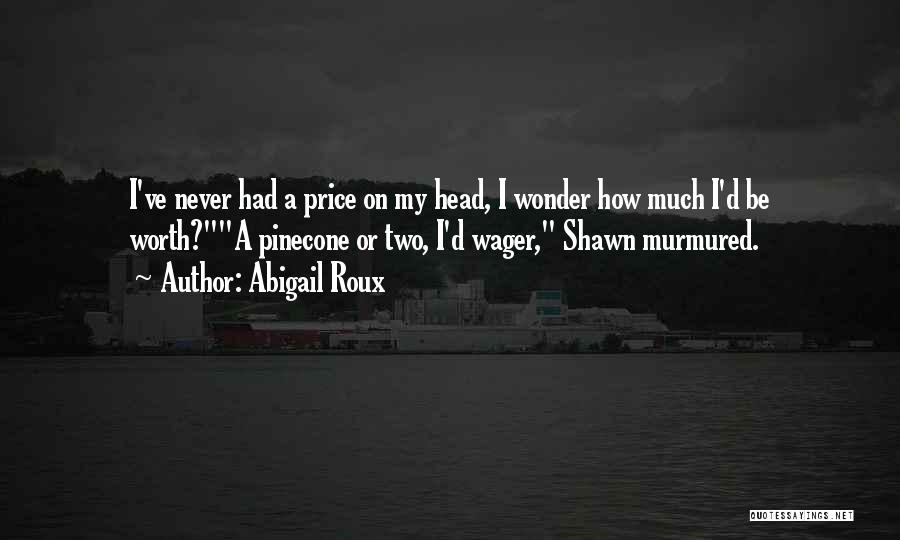 Abigail Roux Quotes: I've Never Had A Price On My Head, I Wonder How Much I'd Be Worth?a Pinecone Or Two, I'd Wager,