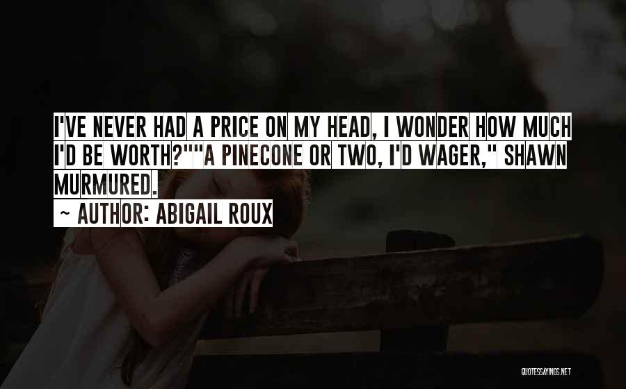 Abigail Roux Quotes: I've Never Had A Price On My Head, I Wonder How Much I'd Be Worth?a Pinecone Or Two, I'd Wager,