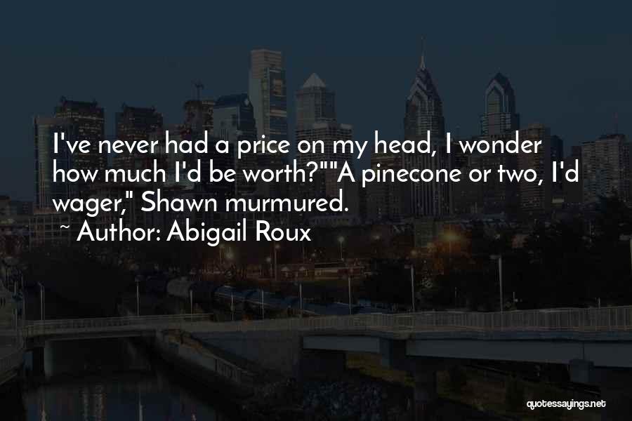 Abigail Roux Quotes: I've Never Had A Price On My Head, I Wonder How Much I'd Be Worth?a Pinecone Or Two, I'd Wager,
