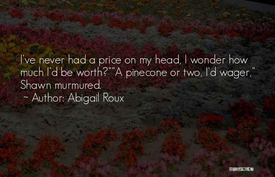 Abigail Roux Quotes: I've Never Had A Price On My Head, I Wonder How Much I'd Be Worth?a Pinecone Or Two, I'd Wager,