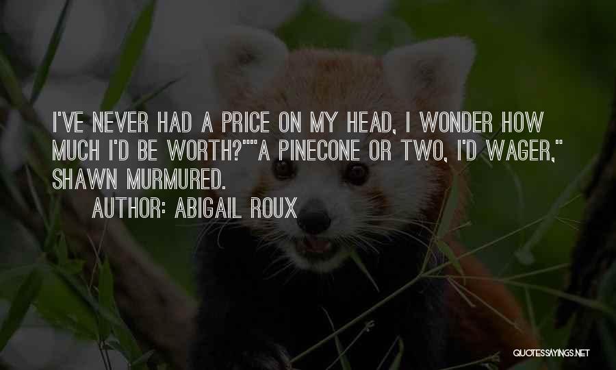 Abigail Roux Quotes: I've Never Had A Price On My Head, I Wonder How Much I'd Be Worth?a Pinecone Or Two, I'd Wager,