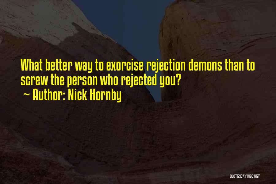 Nick Hornby Quotes: What Better Way To Exorcise Rejection Demons Than To Screw The Person Who Rejected You?