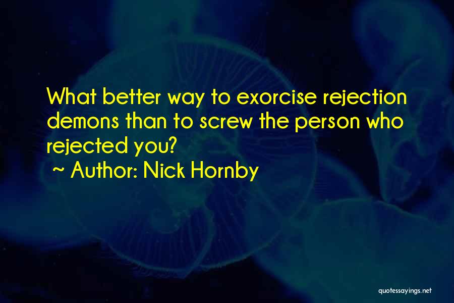 Nick Hornby Quotes: What Better Way To Exorcise Rejection Demons Than To Screw The Person Who Rejected You?