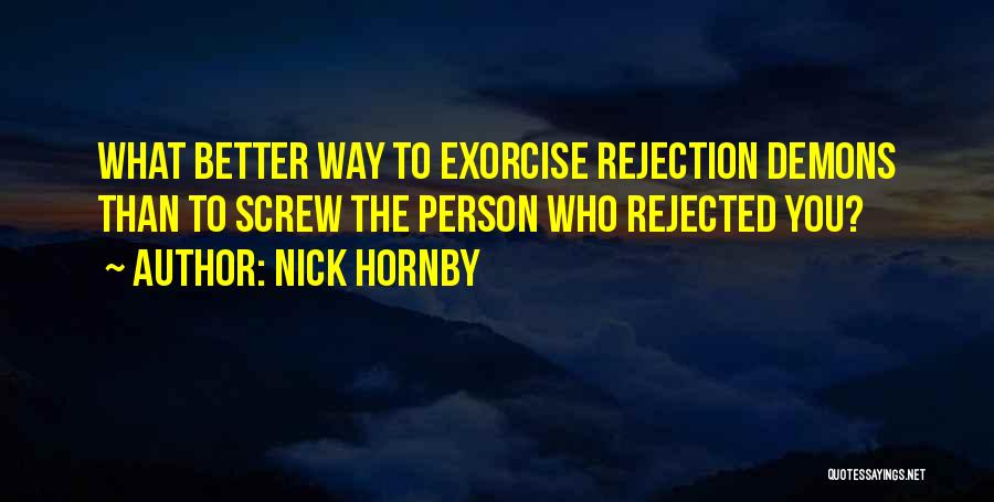 Nick Hornby Quotes: What Better Way To Exorcise Rejection Demons Than To Screw The Person Who Rejected You?