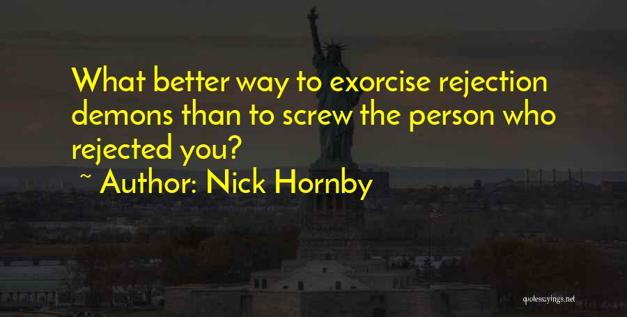 Nick Hornby Quotes: What Better Way To Exorcise Rejection Demons Than To Screw The Person Who Rejected You?