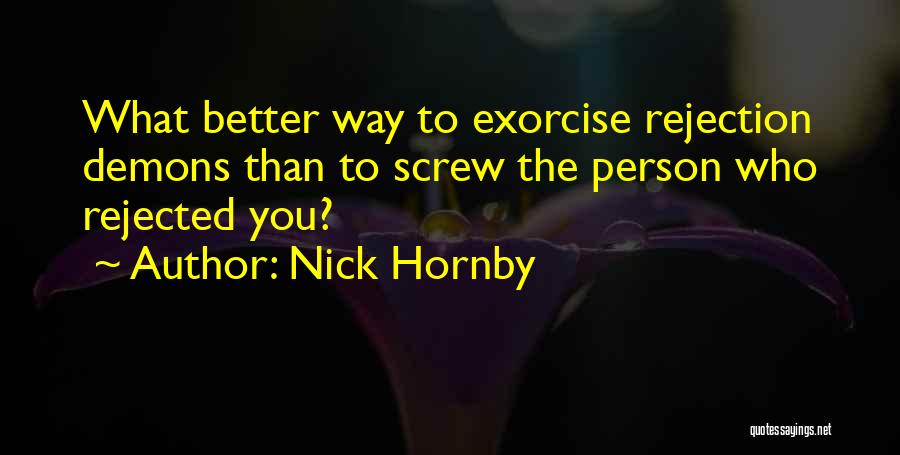 Nick Hornby Quotes: What Better Way To Exorcise Rejection Demons Than To Screw The Person Who Rejected You?