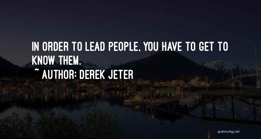Derek Jeter Quotes: In Order To Lead People, You Have To Get To Know Them.