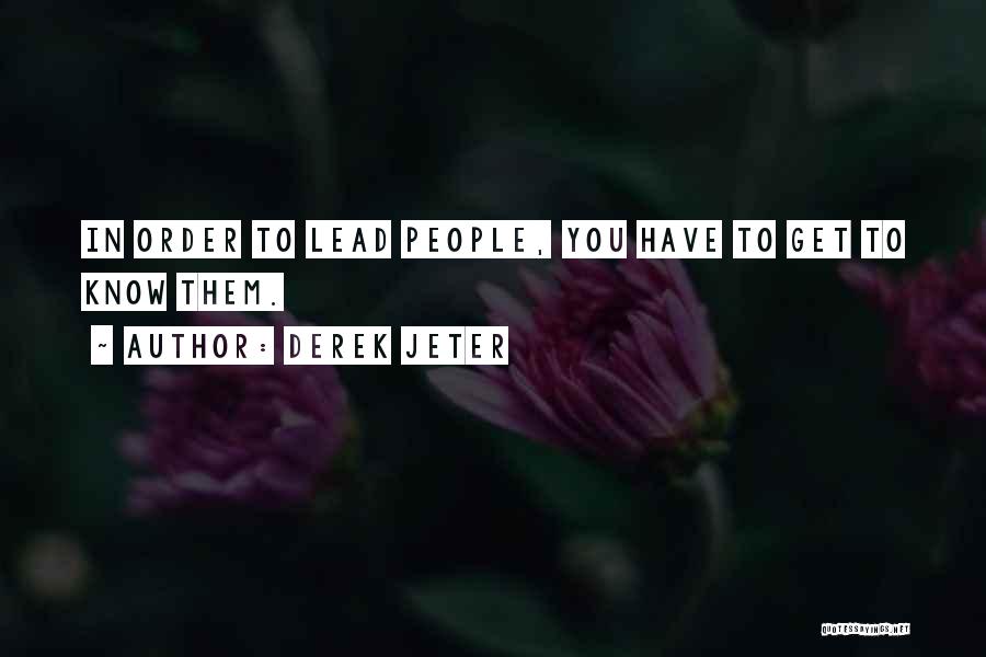 Derek Jeter Quotes: In Order To Lead People, You Have To Get To Know Them.