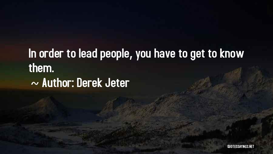 Derek Jeter Quotes: In Order To Lead People, You Have To Get To Know Them.