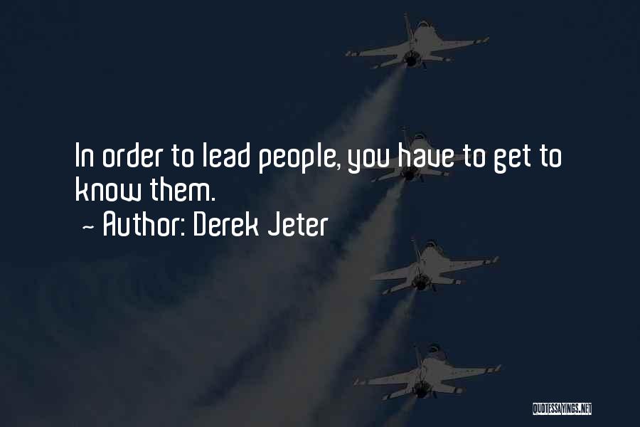 Derek Jeter Quotes: In Order To Lead People, You Have To Get To Know Them.