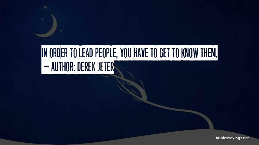 Derek Jeter Quotes: In Order To Lead People, You Have To Get To Know Them.