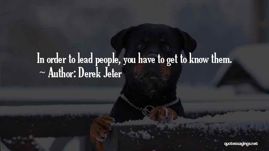Derek Jeter Quotes: In Order To Lead People, You Have To Get To Know Them.