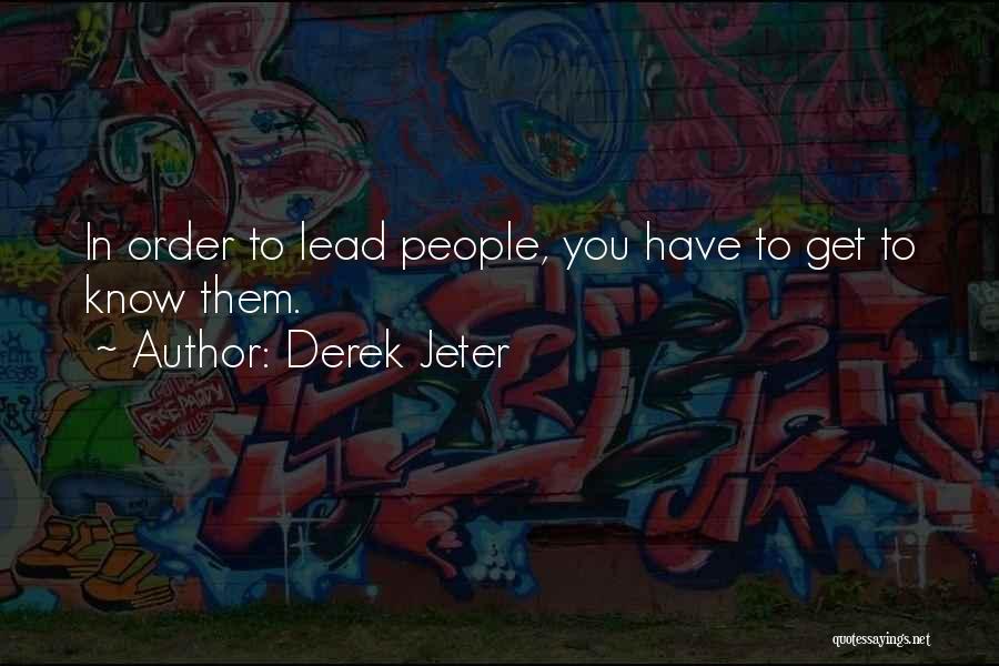 Derek Jeter Quotes: In Order To Lead People, You Have To Get To Know Them.