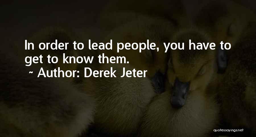 Derek Jeter Quotes: In Order To Lead People, You Have To Get To Know Them.