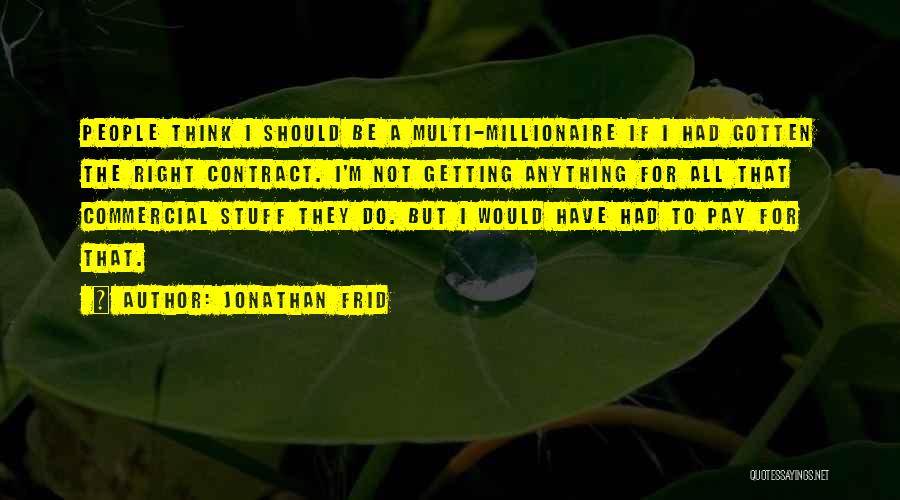 Jonathan Frid Quotes: People Think I Should Be A Multi-millionaire If I Had Gotten The Right Contract. I'm Not Getting Anything For All