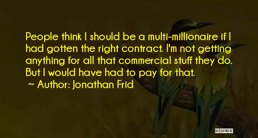 Jonathan Frid Quotes: People Think I Should Be A Multi-millionaire If I Had Gotten The Right Contract. I'm Not Getting Anything For All