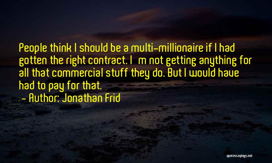 Jonathan Frid Quotes: People Think I Should Be A Multi-millionaire If I Had Gotten The Right Contract. I'm Not Getting Anything For All