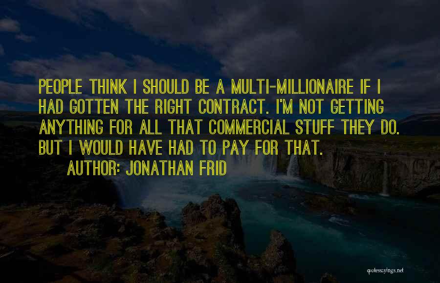 Jonathan Frid Quotes: People Think I Should Be A Multi-millionaire If I Had Gotten The Right Contract. I'm Not Getting Anything For All