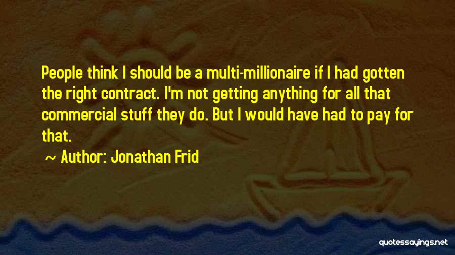 Jonathan Frid Quotes: People Think I Should Be A Multi-millionaire If I Had Gotten The Right Contract. I'm Not Getting Anything For All