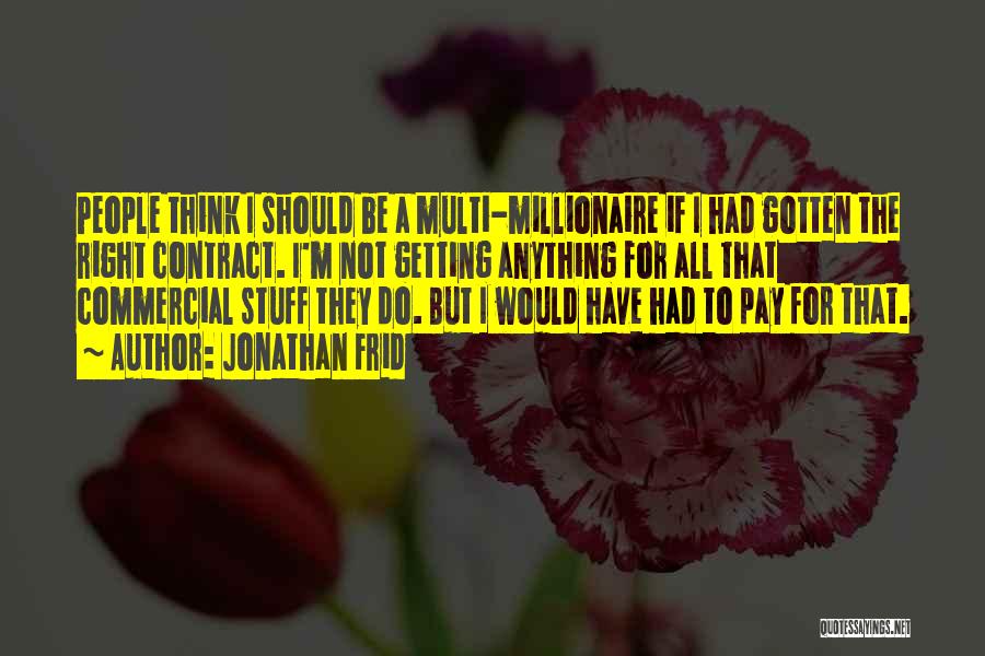 Jonathan Frid Quotes: People Think I Should Be A Multi-millionaire If I Had Gotten The Right Contract. I'm Not Getting Anything For All