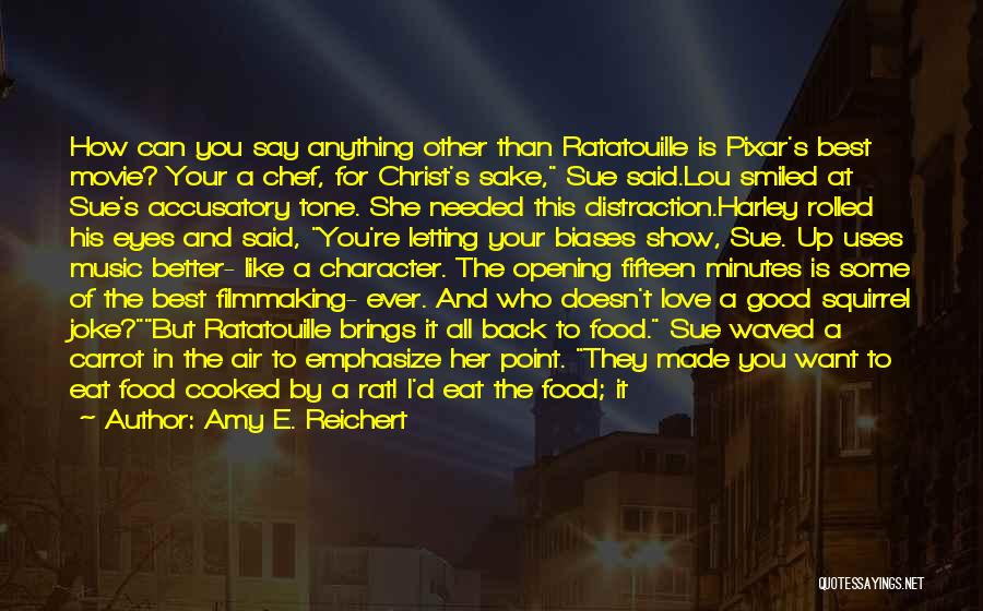Amy E. Reichert Quotes: How Can You Say Anything Other Than Ratatouille Is Pixar's Best Movie? Your A Chef, For Christ's Sake, Sue Said.lou