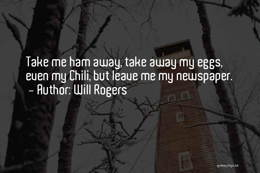 Will Rogers Quotes: Take Me Ham Away, Take Away My Eggs, Even My Chili, But Leave Me My Newspaper.