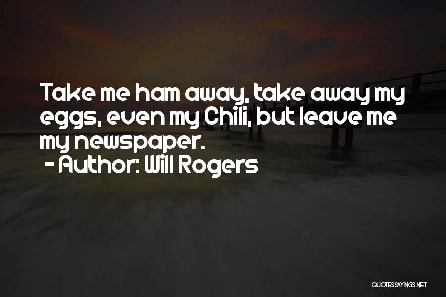 Will Rogers Quotes: Take Me Ham Away, Take Away My Eggs, Even My Chili, But Leave Me My Newspaper.