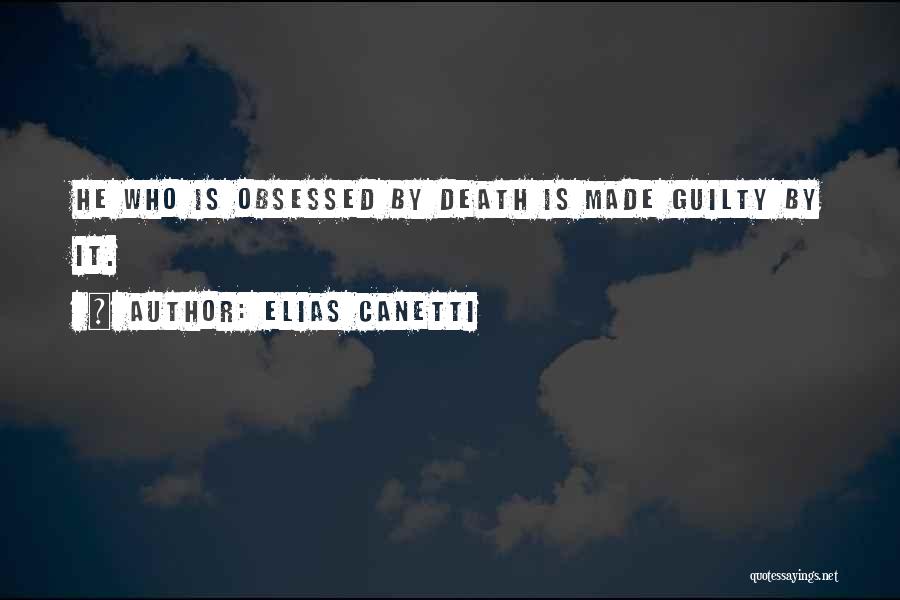 Elias Canetti Quotes: He Who Is Obsessed By Death Is Made Guilty By It.