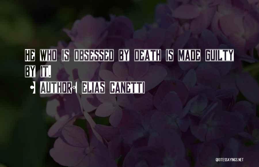 Elias Canetti Quotes: He Who Is Obsessed By Death Is Made Guilty By It.