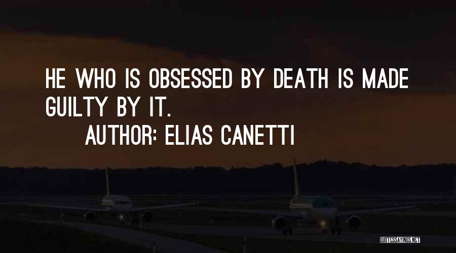 Elias Canetti Quotes: He Who Is Obsessed By Death Is Made Guilty By It.