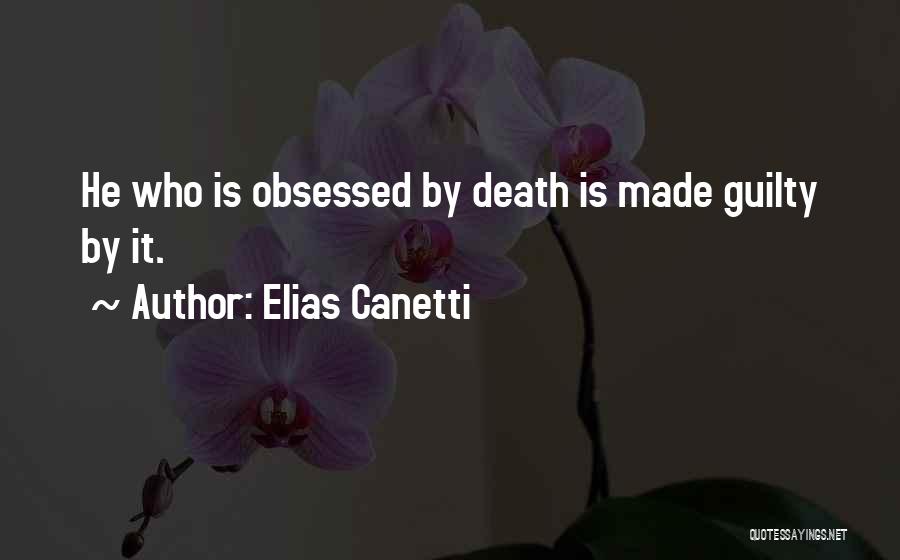 Elias Canetti Quotes: He Who Is Obsessed By Death Is Made Guilty By It.