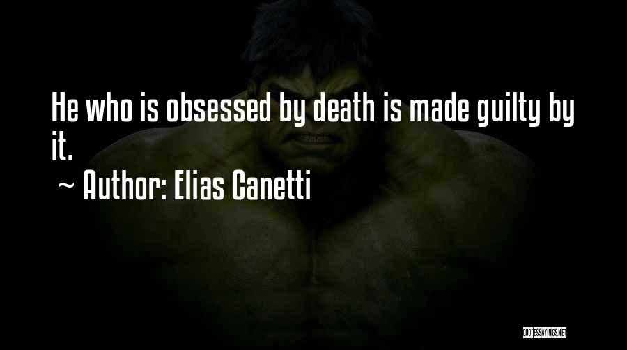 Elias Canetti Quotes: He Who Is Obsessed By Death Is Made Guilty By It.