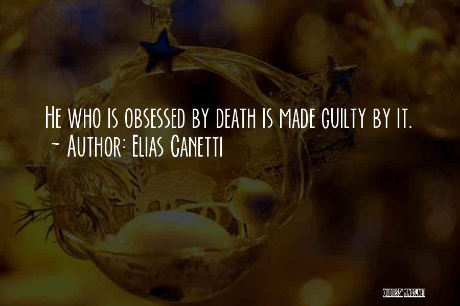 Elias Canetti Quotes: He Who Is Obsessed By Death Is Made Guilty By It.