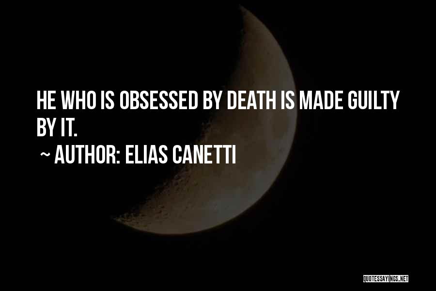 Elias Canetti Quotes: He Who Is Obsessed By Death Is Made Guilty By It.