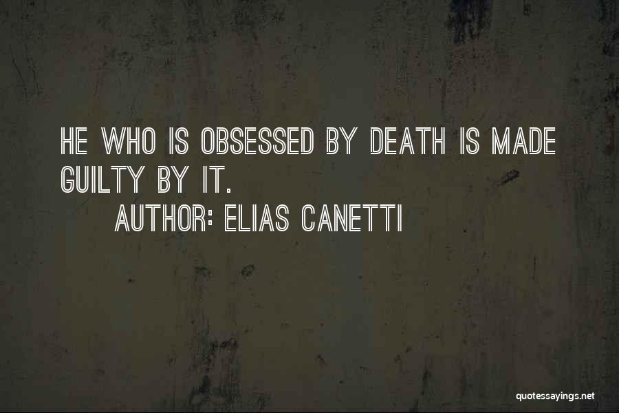 Elias Canetti Quotes: He Who Is Obsessed By Death Is Made Guilty By It.