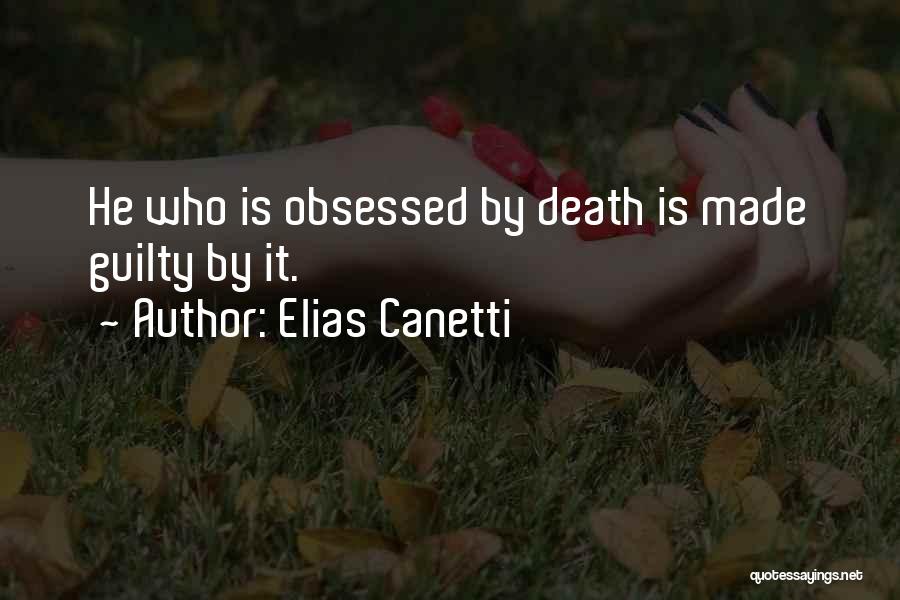 Elias Canetti Quotes: He Who Is Obsessed By Death Is Made Guilty By It.