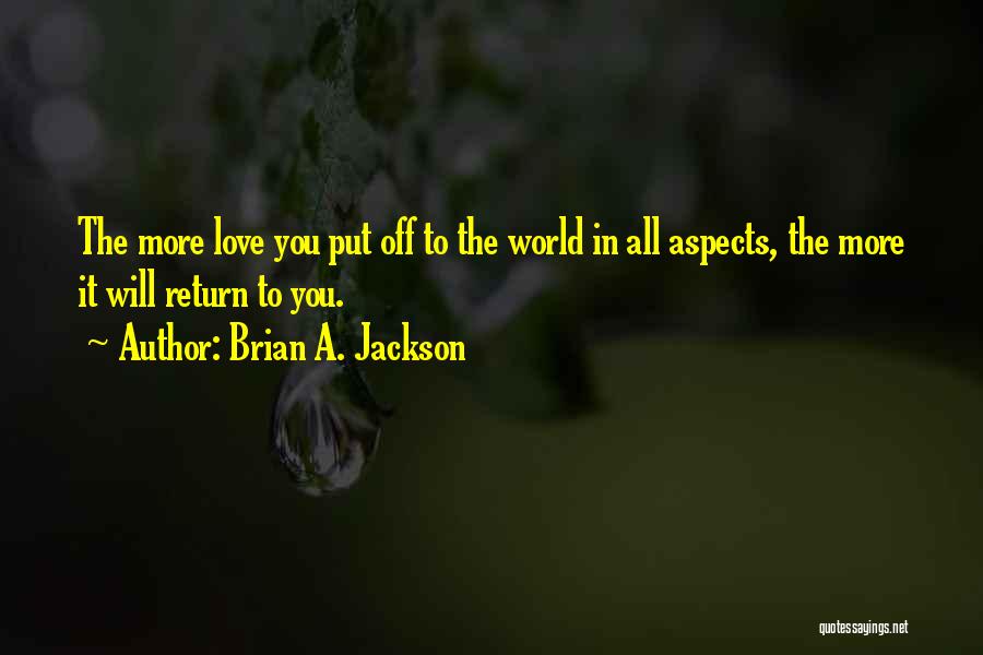 Brian A. Jackson Quotes: The More Love You Put Off To The World In All Aspects, The More It Will Return To You.