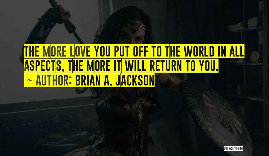 Brian A. Jackson Quotes: The More Love You Put Off To The World In All Aspects, The More It Will Return To You.