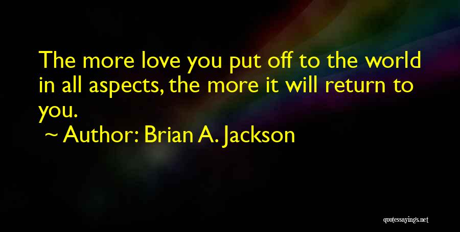 Brian A. Jackson Quotes: The More Love You Put Off To The World In All Aspects, The More It Will Return To You.