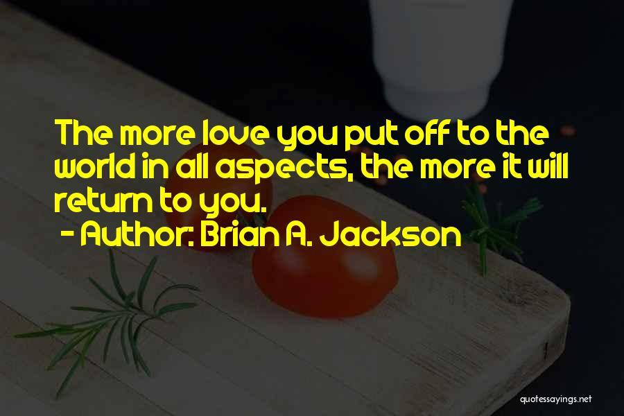 Brian A. Jackson Quotes: The More Love You Put Off To The World In All Aspects, The More It Will Return To You.