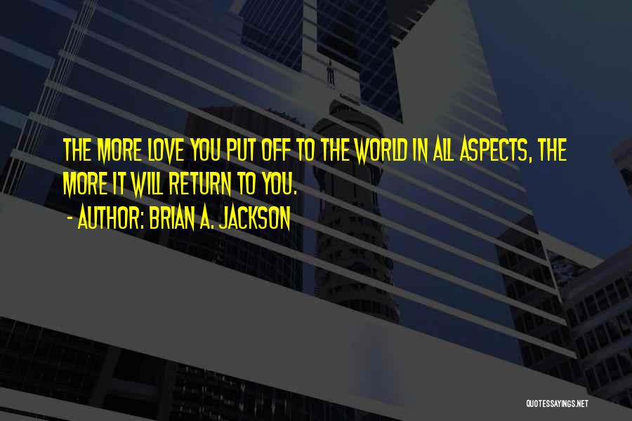 Brian A. Jackson Quotes: The More Love You Put Off To The World In All Aspects, The More It Will Return To You.