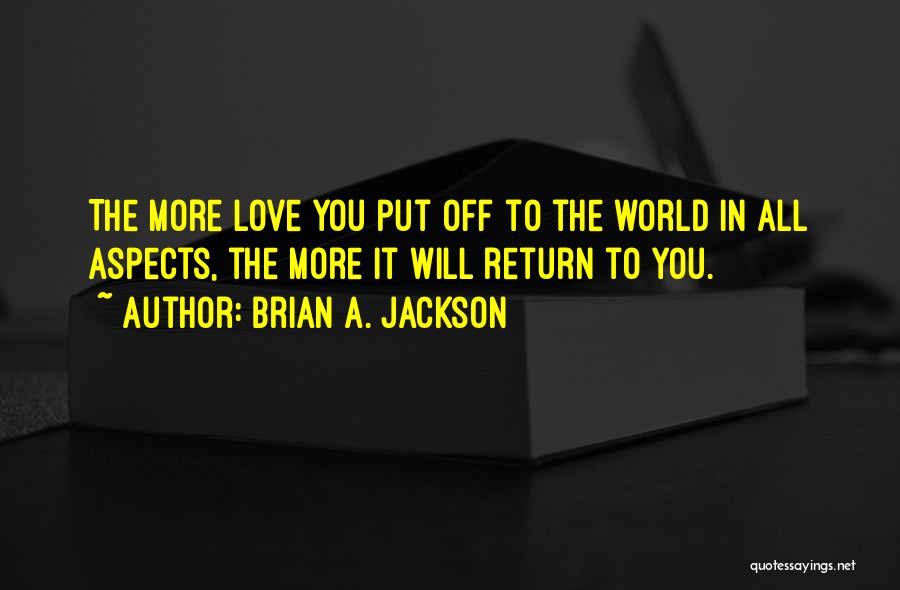 Brian A. Jackson Quotes: The More Love You Put Off To The World In All Aspects, The More It Will Return To You.