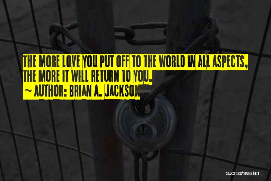 Brian A. Jackson Quotes: The More Love You Put Off To The World In All Aspects, The More It Will Return To You.