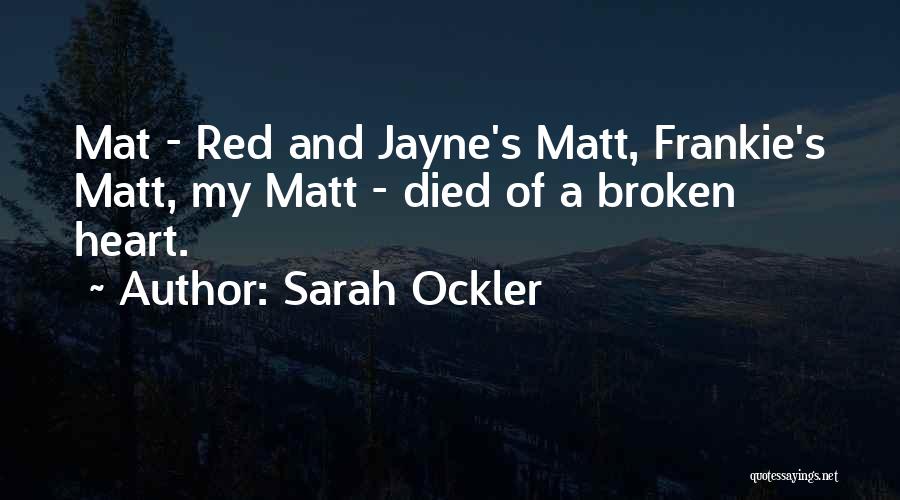 Sarah Ockler Quotes: Mat - Red And Jayne's Matt, Frankie's Matt, My Matt - Died Of A Broken Heart.