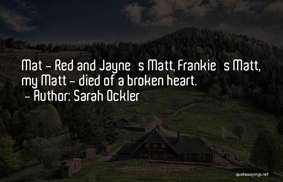 Sarah Ockler Quotes: Mat - Red And Jayne's Matt, Frankie's Matt, My Matt - Died Of A Broken Heart.