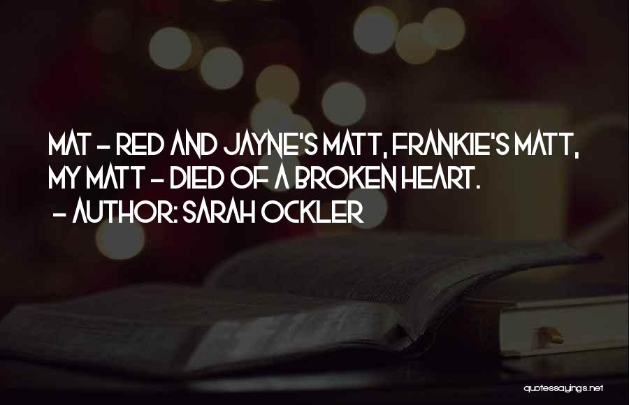 Sarah Ockler Quotes: Mat - Red And Jayne's Matt, Frankie's Matt, My Matt - Died Of A Broken Heart.